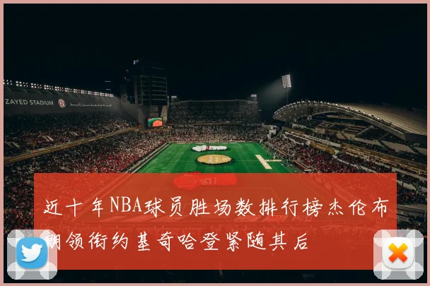近十年NBA球员胜场数排行榜杰伦布朗领衔约基奇哈登紧随其后