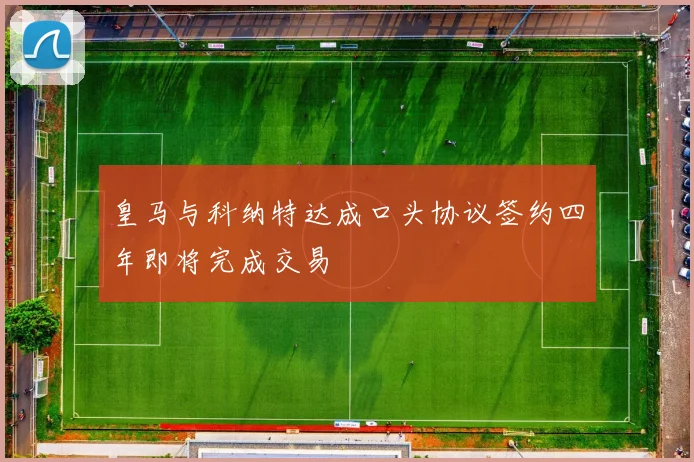 皇马与科纳特达成口头协议签约四年即将完成交易