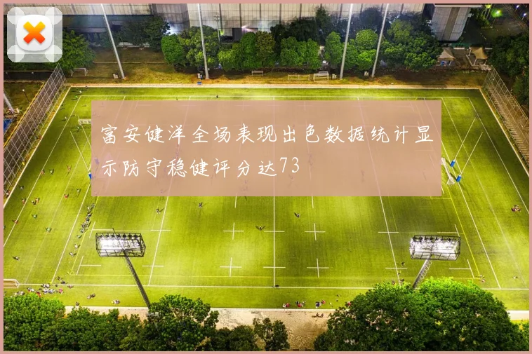富安健洋全场表现出色数据统计显示防守稳健评分达73