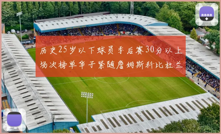 历史25岁以下球员季后赛30分以上场次榜单华子紧随詹姆斯科比杜兰特之后