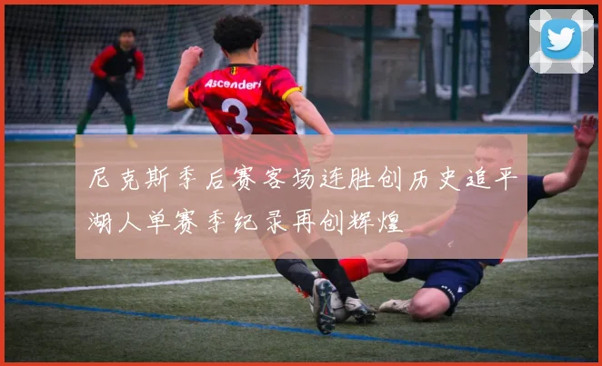 尼克斯季后赛客场连胜创历史追平湖人单赛季纪录再创辉煌