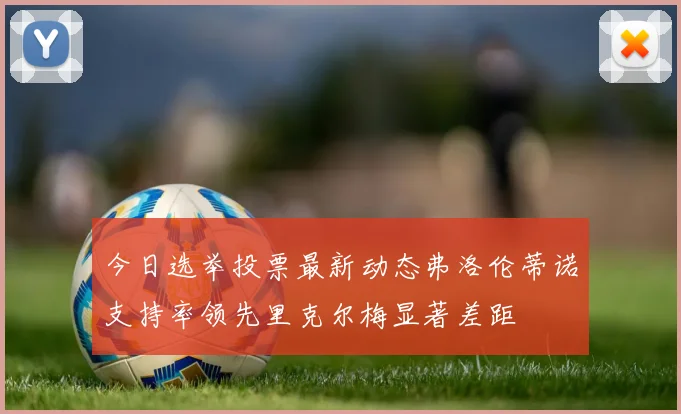 今日选举投票最新动态弗洛伦蒂诺支持率领先里克尔梅显著差距