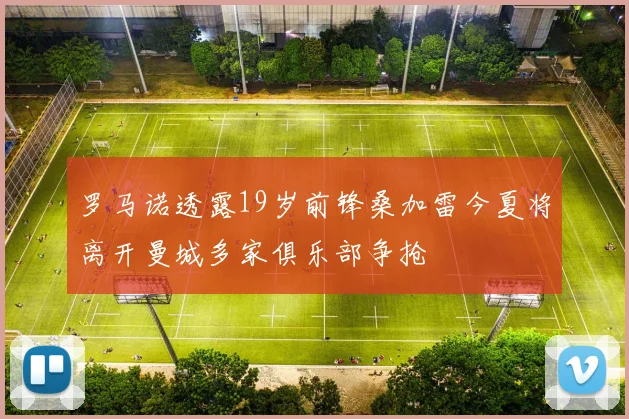 罗马诺透露19岁前锋桑加雷今夏将离开曼城多家俱乐部争抢