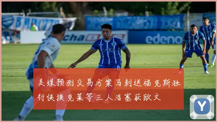 美媒预测交易方案马刺送福克斯独行侠换克莱等三人活塞获欧文